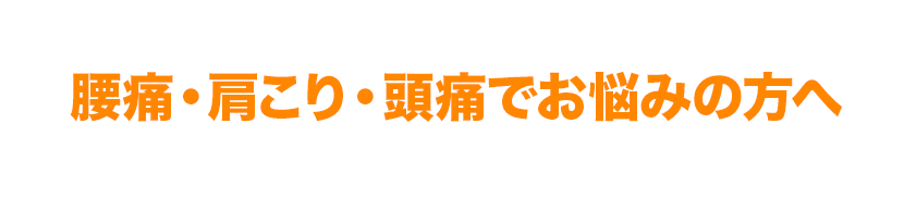 腰痛・肩こり・頭痛でお悩みの方へ