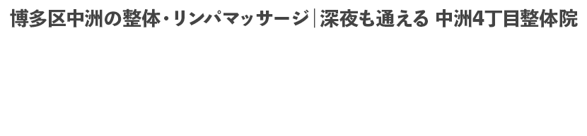 博多区中洲の整体・リンパマッサージ｜深夜も通える 中洲4丁目整体院